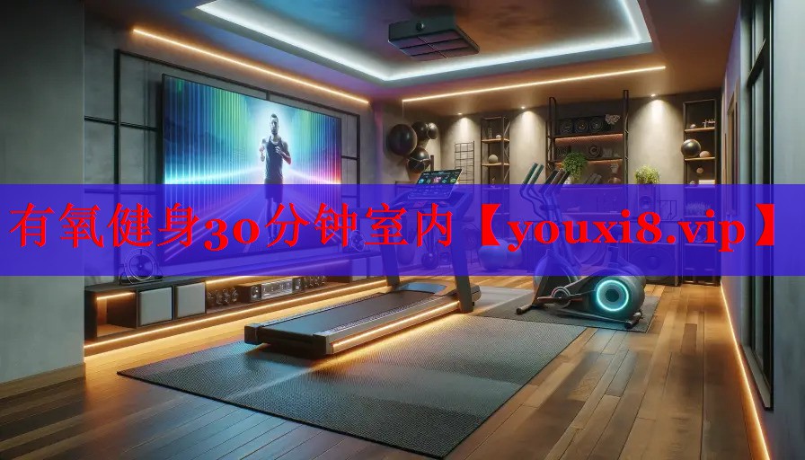 有氧健身30分钟室内 有氧健身30分钟室内